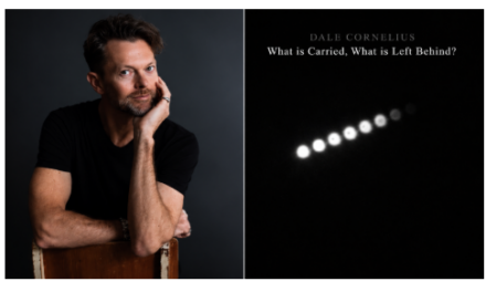 DALE CORNELIUS ANNOUNCES; WHAT IS CARRIED. WHAT IS LEFT BEHIND? A HAUNTING NEW CHAMBER WORK INSPIRED BY  MEMORY, PLACE & RENEWAL