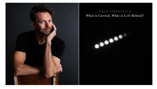 DALE CORNELIUS ANNOUNCES; WHAT IS CARRIED. WHAT IS LEFT BEHIND? A HAUNTING NEW CHAMBER WORK INSPIRED BY  MEMORY, PLACE & RENEWAL